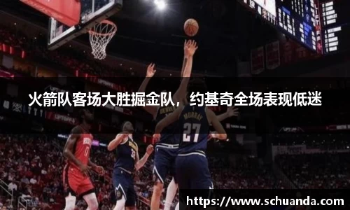 火箭队客场大胜掘金队，约基奇全场表现低迷