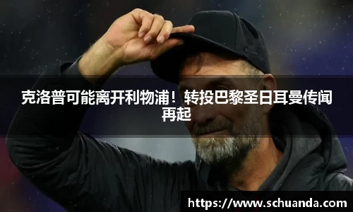 克洛普可能离开利物浦！转投巴黎圣日耳曼传闻再起